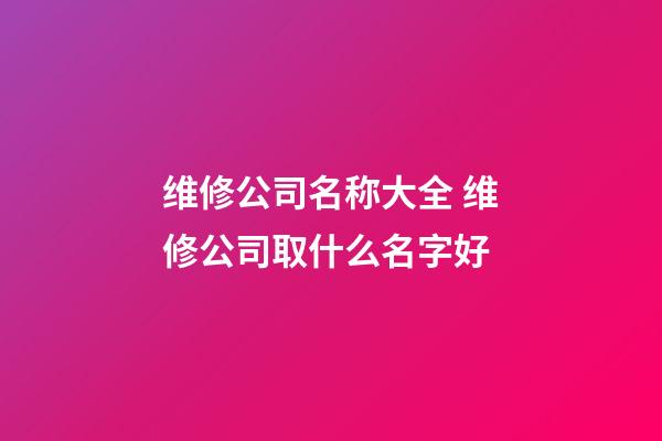 维修公司名称大全 维修公司取什么名字好-第1张-公司起名-玄机派